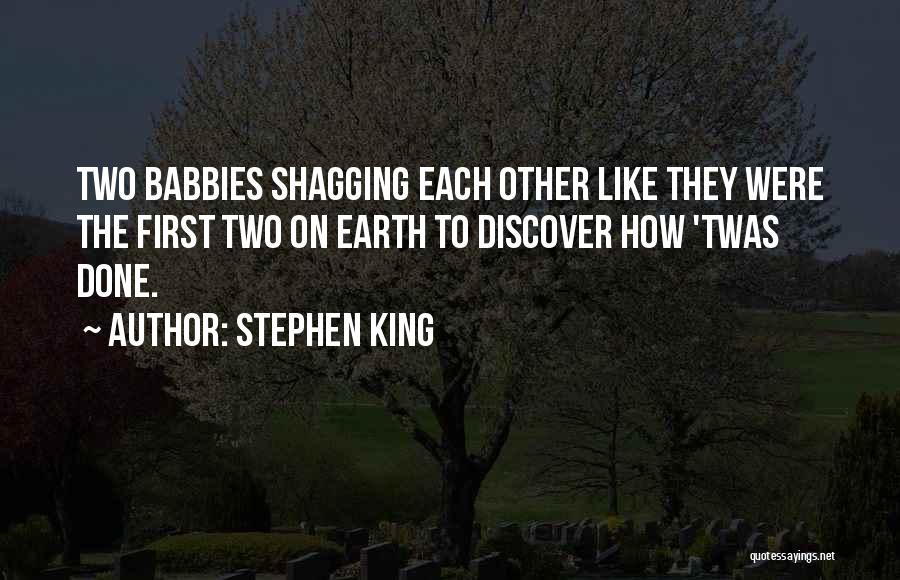 Stephen King Quotes: Two Babbies Shagging Each Other Like They Were The First Two On Earth To Discover How 'twas Done.