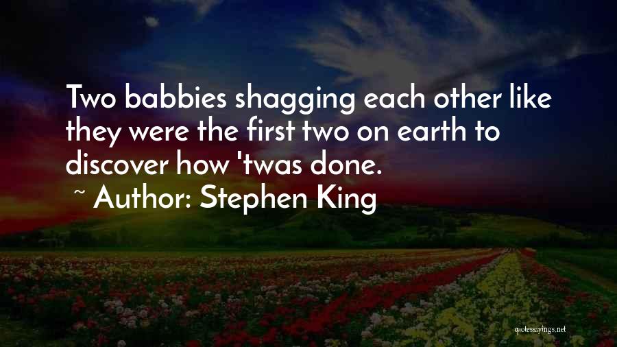 Stephen King Quotes: Two Babbies Shagging Each Other Like They Were The First Two On Earth To Discover How 'twas Done.