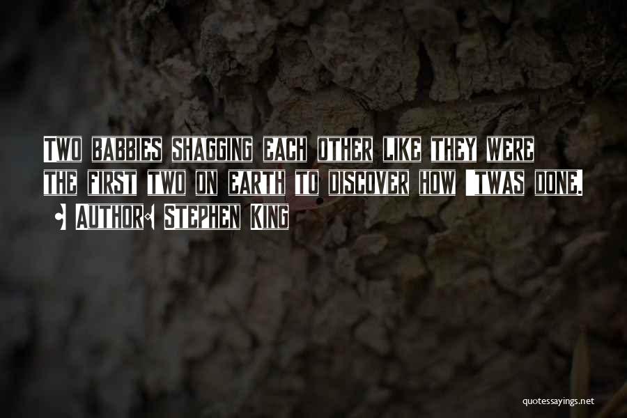 Stephen King Quotes: Two Babbies Shagging Each Other Like They Were The First Two On Earth To Discover How 'twas Done.