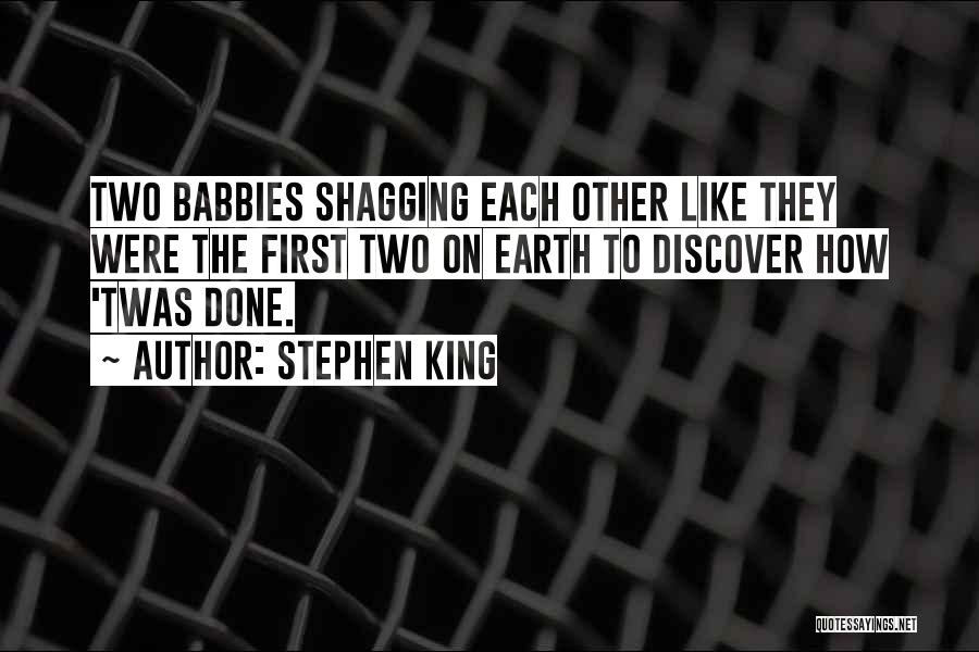 Stephen King Quotes: Two Babbies Shagging Each Other Like They Were The First Two On Earth To Discover How 'twas Done.
