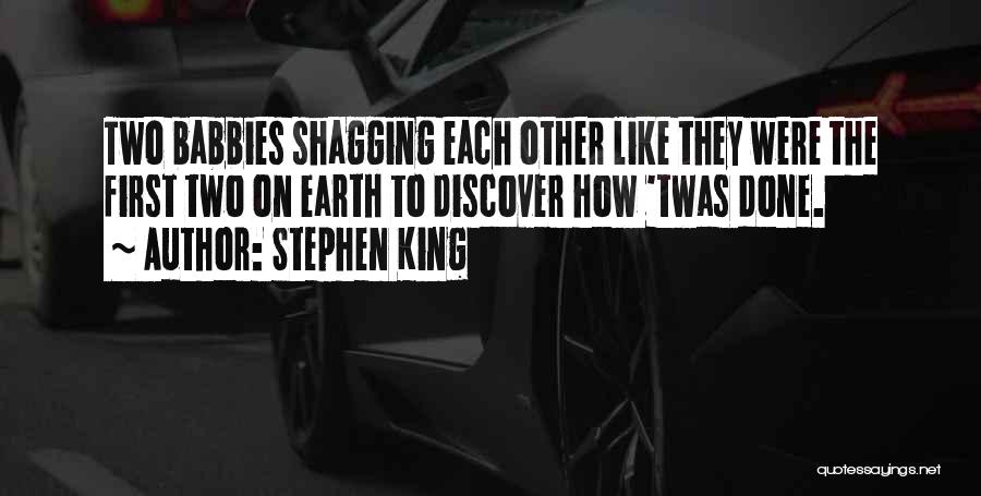 Stephen King Quotes: Two Babbies Shagging Each Other Like They Were The First Two On Earth To Discover How 'twas Done.