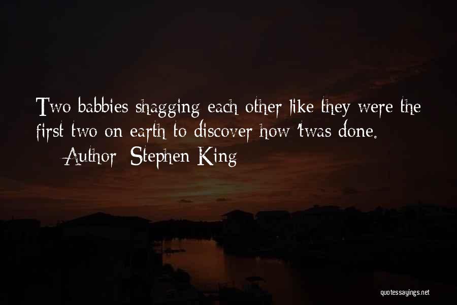 Stephen King Quotes: Two Babbies Shagging Each Other Like They Were The First Two On Earth To Discover How 'twas Done.