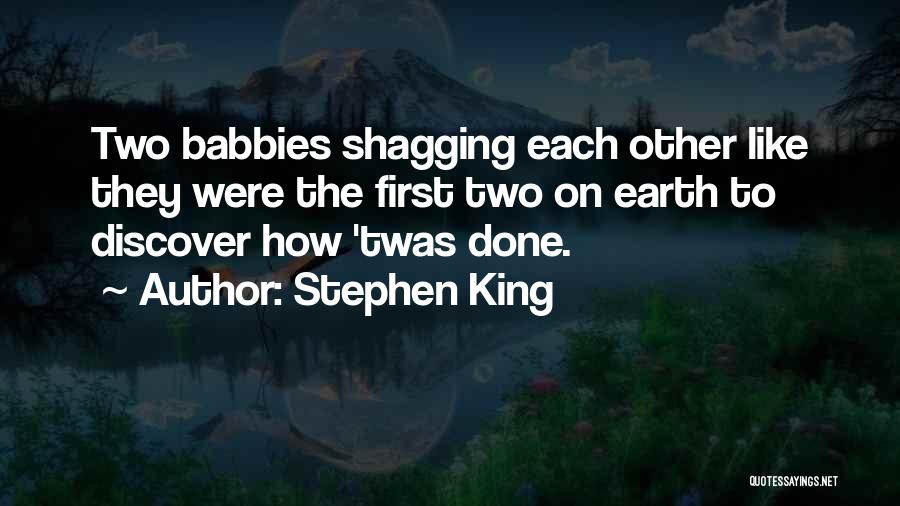 Stephen King Quotes: Two Babbies Shagging Each Other Like They Were The First Two On Earth To Discover How 'twas Done.