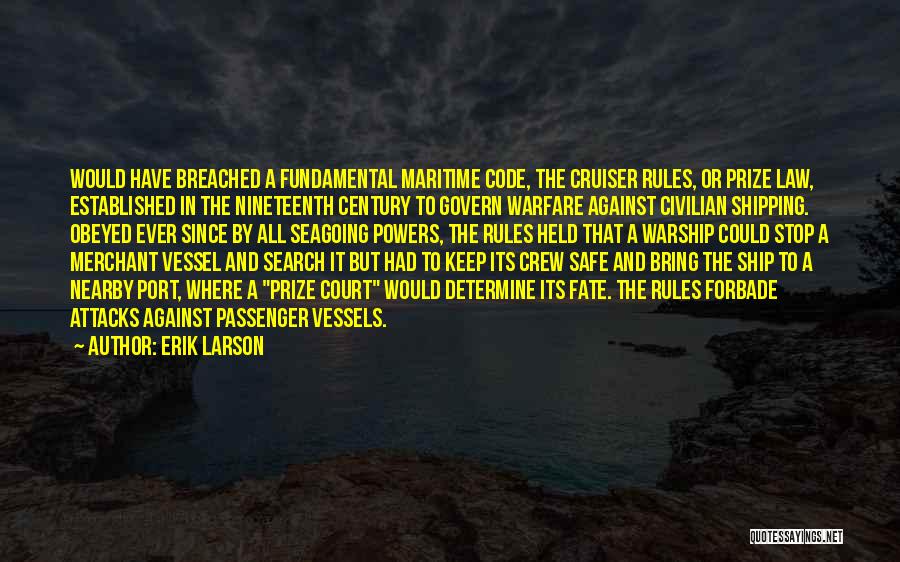 Erik Larson Quotes: Would Have Breached A Fundamental Maritime Code, The Cruiser Rules, Or Prize Law, Established In The Nineteenth Century To Govern