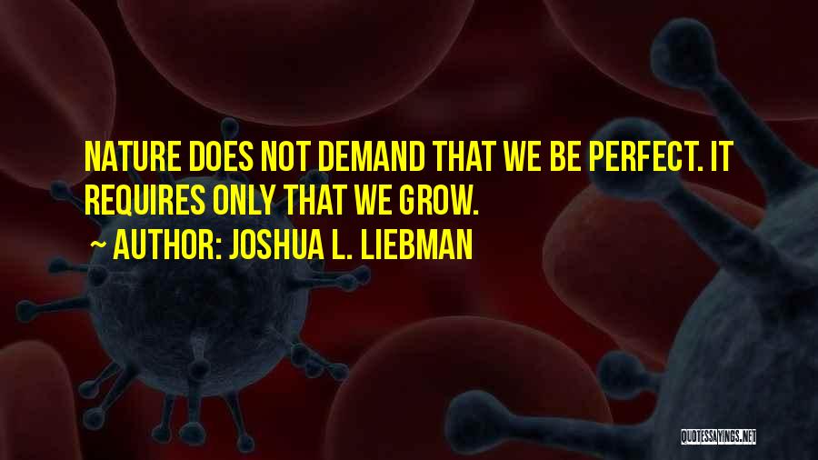 Joshua L. Liebman Quotes: Nature Does Not Demand That We Be Perfect. It Requires Only That We Grow.