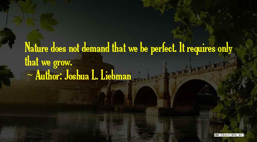 Joshua L. Liebman Quotes: Nature Does Not Demand That We Be Perfect. It Requires Only That We Grow.