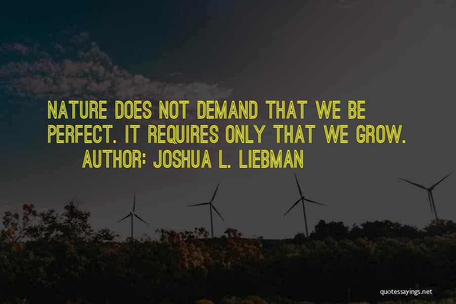 Joshua L. Liebman Quotes: Nature Does Not Demand That We Be Perfect. It Requires Only That We Grow.