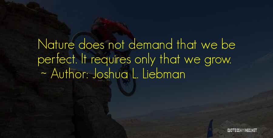 Joshua L. Liebman Quotes: Nature Does Not Demand That We Be Perfect. It Requires Only That We Grow.
