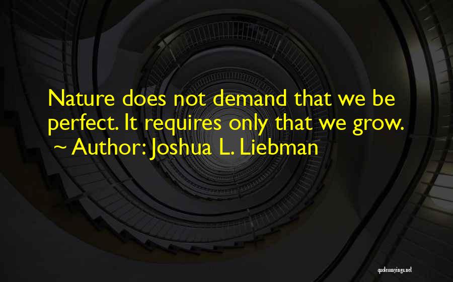 Joshua L. Liebman Quotes: Nature Does Not Demand That We Be Perfect. It Requires Only That We Grow.