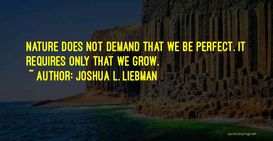 Joshua L. Liebman Quotes: Nature Does Not Demand That We Be Perfect. It Requires Only That We Grow.