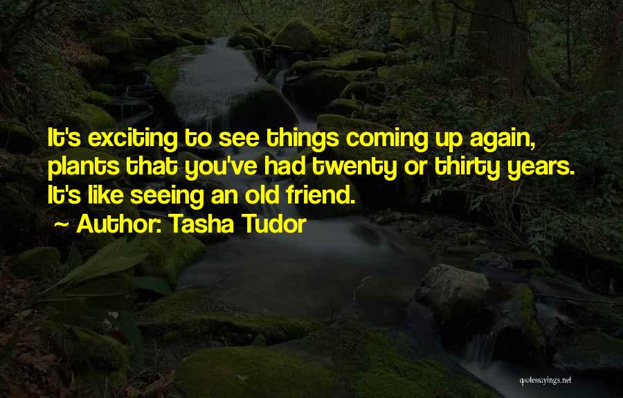 Tasha Tudor Quotes: It's Exciting To See Things Coming Up Again, Plants That You've Had Twenty Or Thirty Years. It's Like Seeing An
