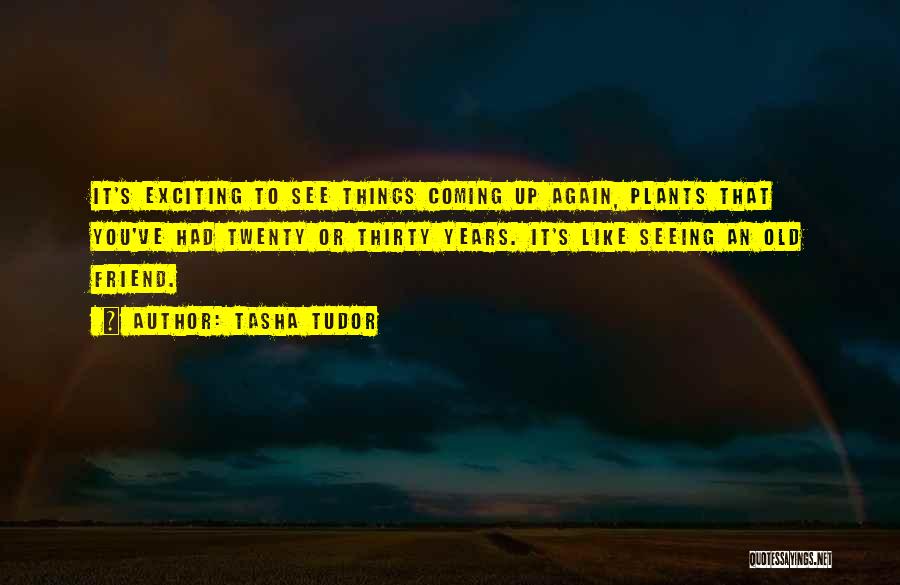 Tasha Tudor Quotes: It's Exciting To See Things Coming Up Again, Plants That You've Had Twenty Or Thirty Years. It's Like Seeing An