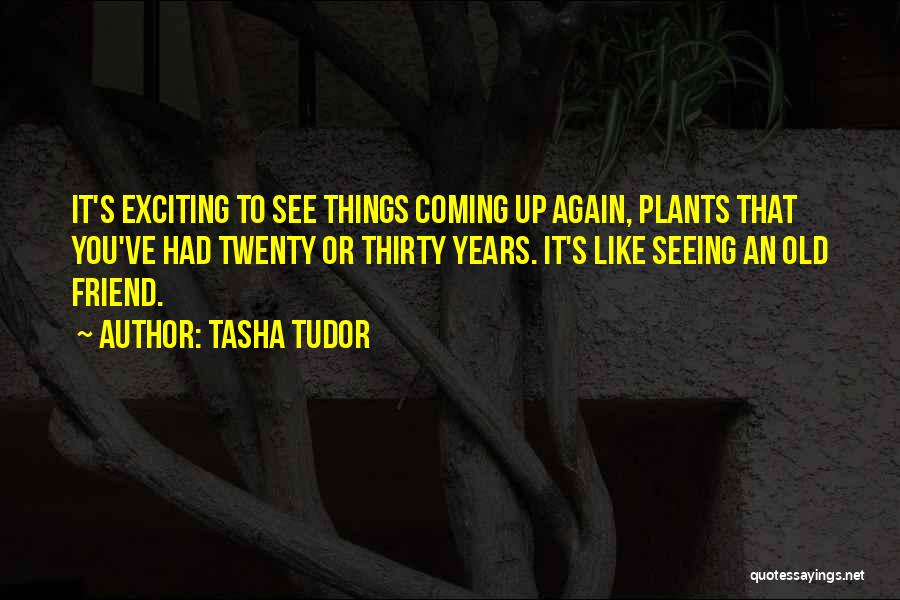 Tasha Tudor Quotes: It's Exciting To See Things Coming Up Again, Plants That You've Had Twenty Or Thirty Years. It's Like Seeing An