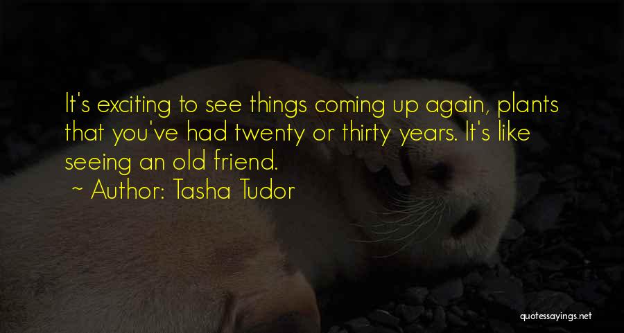 Tasha Tudor Quotes: It's Exciting To See Things Coming Up Again, Plants That You've Had Twenty Or Thirty Years. It's Like Seeing An