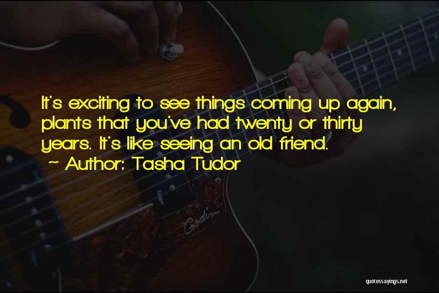 Tasha Tudor Quotes: It's Exciting To See Things Coming Up Again, Plants That You've Had Twenty Or Thirty Years. It's Like Seeing An