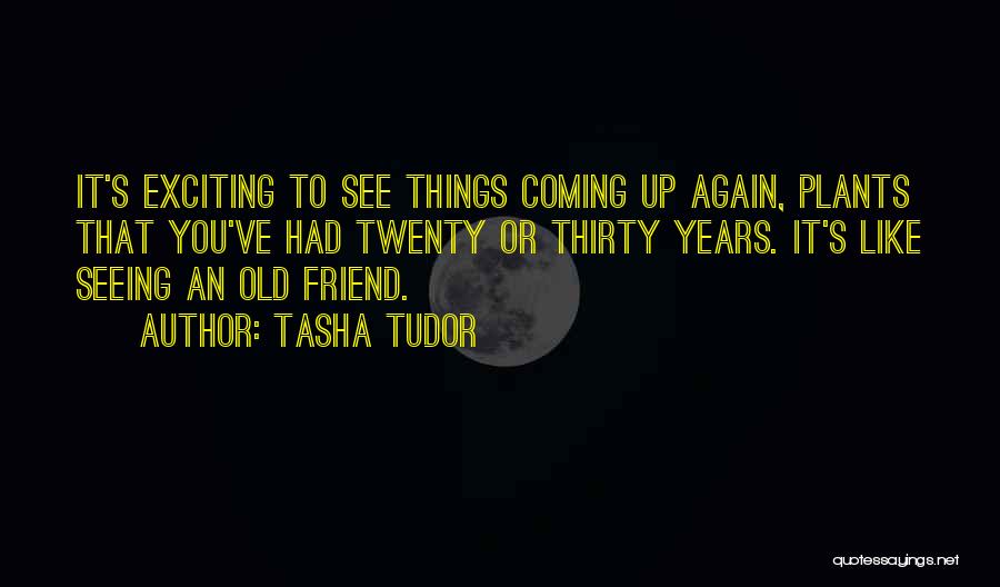 Tasha Tudor Quotes: It's Exciting To See Things Coming Up Again, Plants That You've Had Twenty Or Thirty Years. It's Like Seeing An