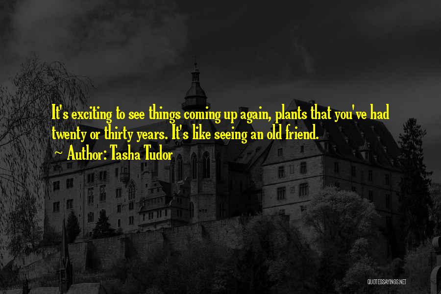 Tasha Tudor Quotes: It's Exciting To See Things Coming Up Again, Plants That You've Had Twenty Or Thirty Years. It's Like Seeing An