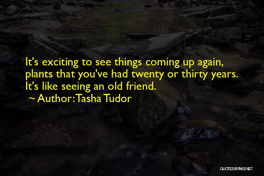 Tasha Tudor Quotes: It's Exciting To See Things Coming Up Again, Plants That You've Had Twenty Or Thirty Years. It's Like Seeing An