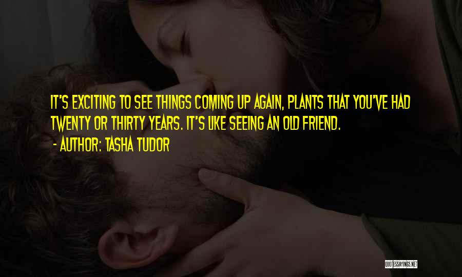 Tasha Tudor Quotes: It's Exciting To See Things Coming Up Again, Plants That You've Had Twenty Or Thirty Years. It's Like Seeing An