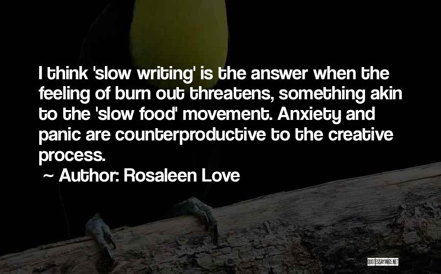 Rosaleen Love Quotes: I Think 'slow Writing' Is The Answer When The Feeling Of Burn Out Threatens, Something Akin To The 'slow Food'