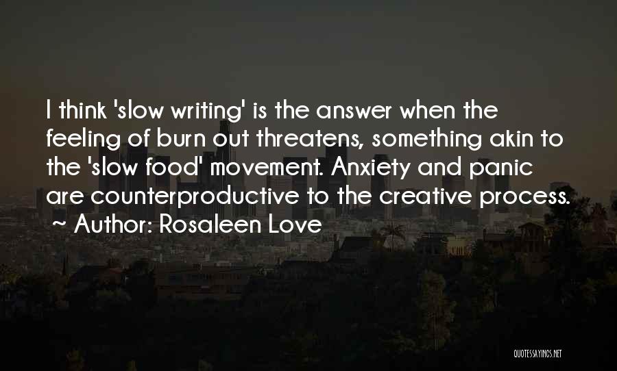 Rosaleen Love Quotes: I Think 'slow Writing' Is The Answer When The Feeling Of Burn Out Threatens, Something Akin To The 'slow Food'