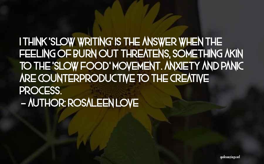 Rosaleen Love Quotes: I Think 'slow Writing' Is The Answer When The Feeling Of Burn Out Threatens, Something Akin To The 'slow Food'