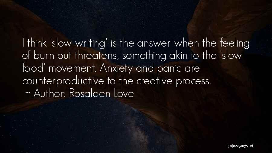 Rosaleen Love Quotes: I Think 'slow Writing' Is The Answer When The Feeling Of Burn Out Threatens, Something Akin To The 'slow Food'