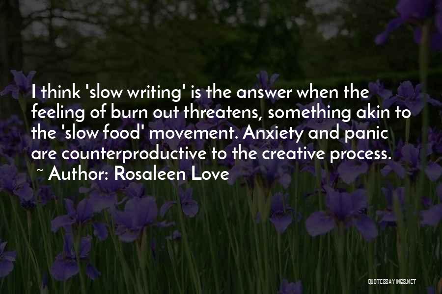 Rosaleen Love Quotes: I Think 'slow Writing' Is The Answer When The Feeling Of Burn Out Threatens, Something Akin To The 'slow Food'