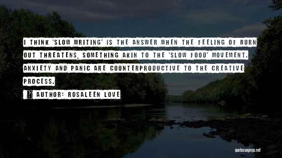 Rosaleen Love Quotes: I Think 'slow Writing' Is The Answer When The Feeling Of Burn Out Threatens, Something Akin To The 'slow Food'