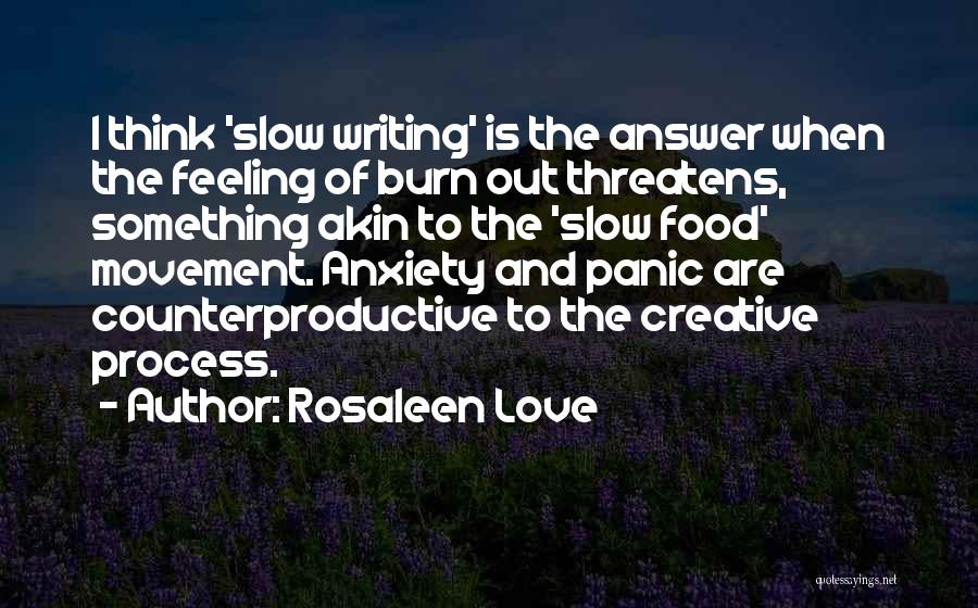 Rosaleen Love Quotes: I Think 'slow Writing' Is The Answer When The Feeling Of Burn Out Threatens, Something Akin To The 'slow Food'