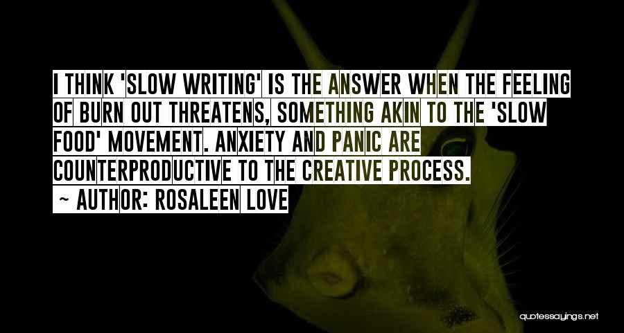 Rosaleen Love Quotes: I Think 'slow Writing' Is The Answer When The Feeling Of Burn Out Threatens, Something Akin To The 'slow Food'