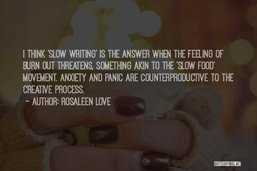 Rosaleen Love Quotes: I Think 'slow Writing' Is The Answer When The Feeling Of Burn Out Threatens, Something Akin To The 'slow Food'