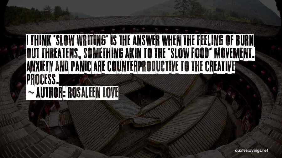 Rosaleen Love Quotes: I Think 'slow Writing' Is The Answer When The Feeling Of Burn Out Threatens, Something Akin To The 'slow Food'