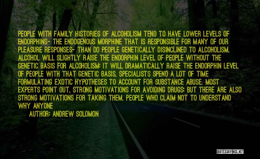 Andrew Solomon Quotes: People With Family Histories Of Alcoholism Tend To Have Lower Levels Of Endorphins- The Endogenous Morphine That Is Responsible For