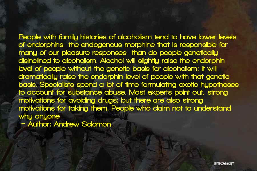Andrew Solomon Quotes: People With Family Histories Of Alcoholism Tend To Have Lower Levels Of Endorphins- The Endogenous Morphine That Is Responsible For