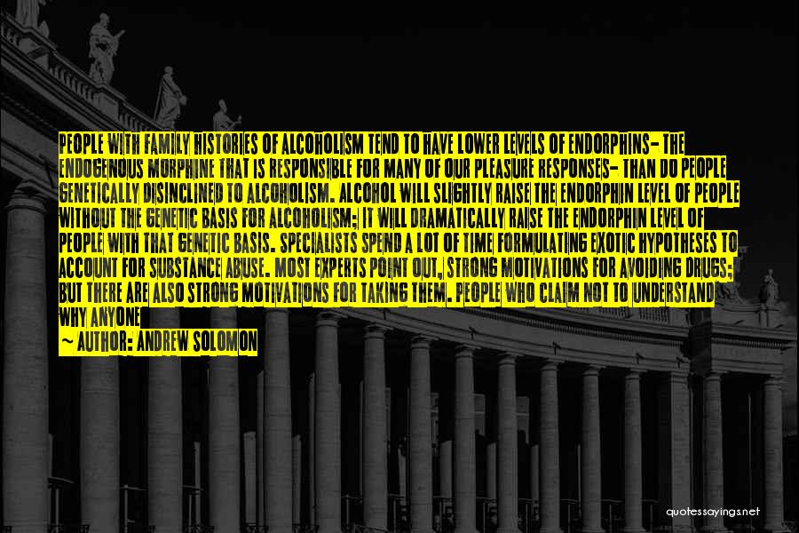 Andrew Solomon Quotes: People With Family Histories Of Alcoholism Tend To Have Lower Levels Of Endorphins- The Endogenous Morphine That Is Responsible For
