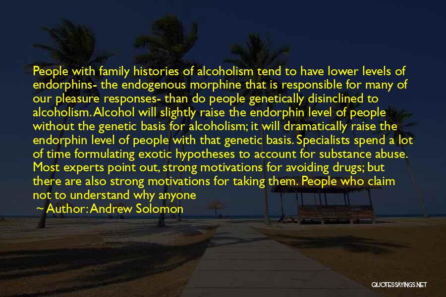 Andrew Solomon Quotes: People With Family Histories Of Alcoholism Tend To Have Lower Levels Of Endorphins- The Endogenous Morphine That Is Responsible For