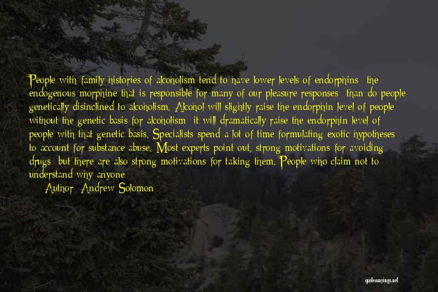 Andrew Solomon Quotes: People With Family Histories Of Alcoholism Tend To Have Lower Levels Of Endorphins- The Endogenous Morphine That Is Responsible For