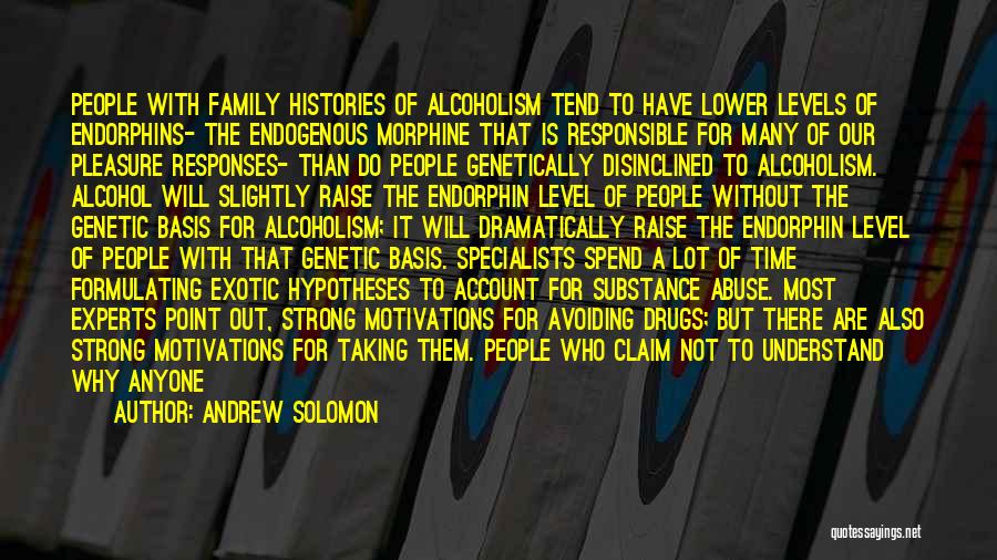 Andrew Solomon Quotes: People With Family Histories Of Alcoholism Tend To Have Lower Levels Of Endorphins- The Endogenous Morphine That Is Responsible For