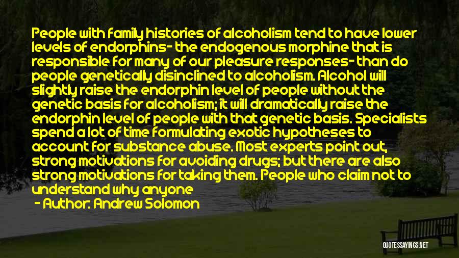 Andrew Solomon Quotes: People With Family Histories Of Alcoholism Tend To Have Lower Levels Of Endorphins- The Endogenous Morphine That Is Responsible For