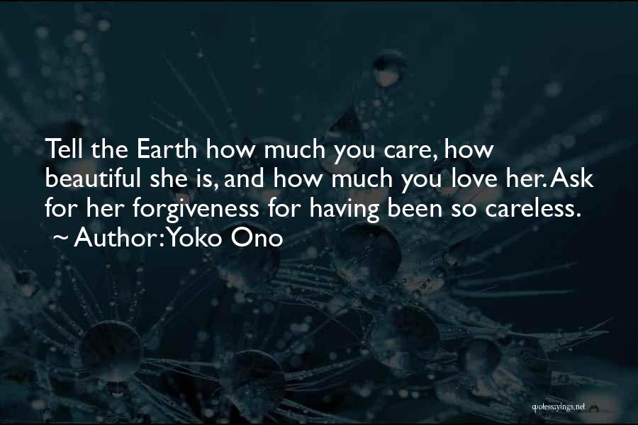Yoko Ono Quotes: Tell The Earth How Much You Care, How Beautiful She Is, And How Much You Love Her. Ask For Her