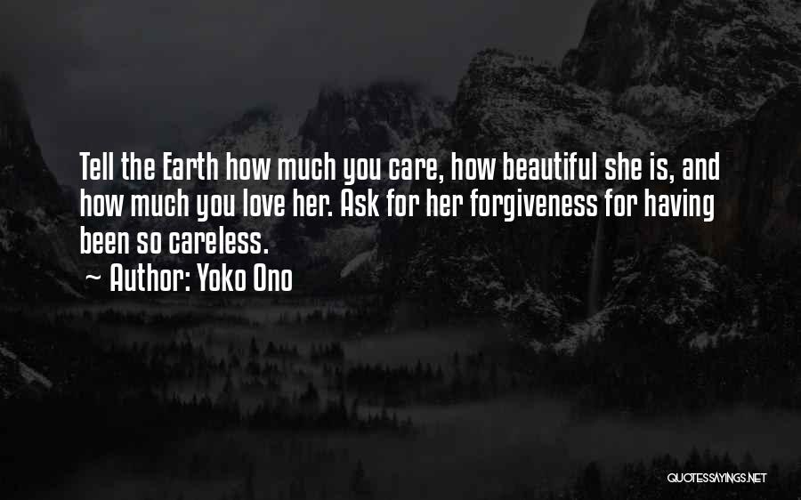 Yoko Ono Quotes: Tell The Earth How Much You Care, How Beautiful She Is, And How Much You Love Her. Ask For Her