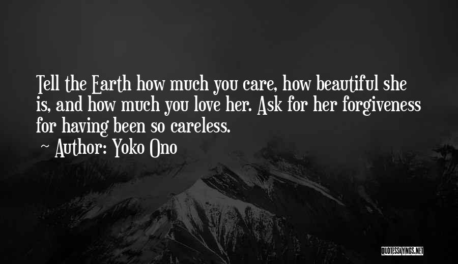 Yoko Ono Quotes: Tell The Earth How Much You Care, How Beautiful She Is, And How Much You Love Her. Ask For Her