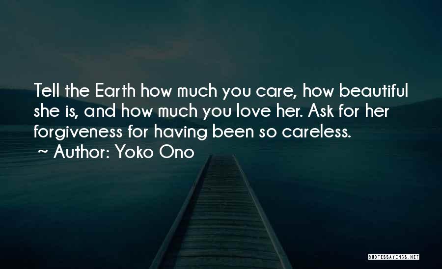 Yoko Ono Quotes: Tell The Earth How Much You Care, How Beautiful She Is, And How Much You Love Her. Ask For Her