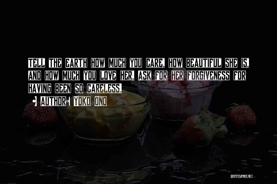 Yoko Ono Quotes: Tell The Earth How Much You Care, How Beautiful She Is, And How Much You Love Her. Ask For Her