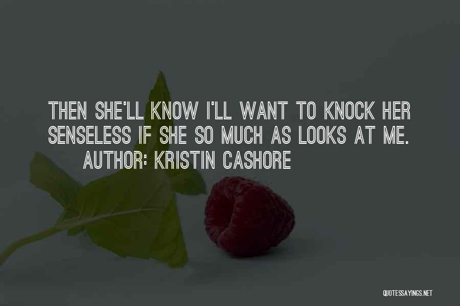 Kristin Cashore Quotes: Then She'll Know I'll Want To Knock Her Senseless If She So Much As Looks At Me.