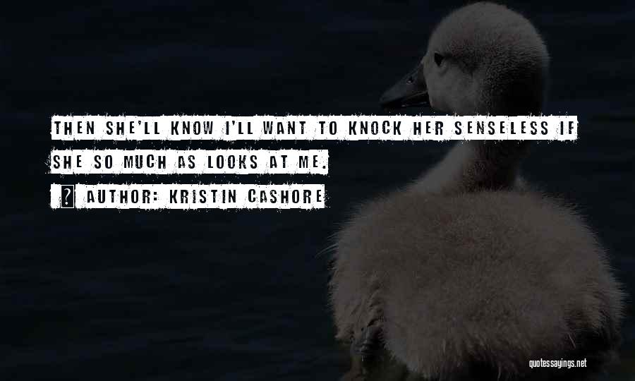 Kristin Cashore Quotes: Then She'll Know I'll Want To Knock Her Senseless If She So Much As Looks At Me.