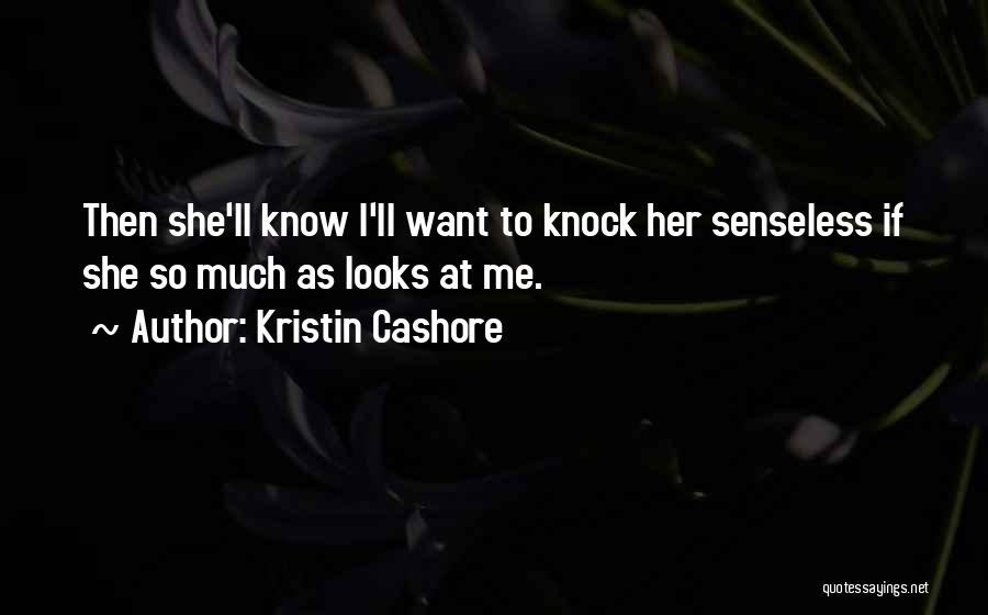 Kristin Cashore Quotes: Then She'll Know I'll Want To Knock Her Senseless If She So Much As Looks At Me.