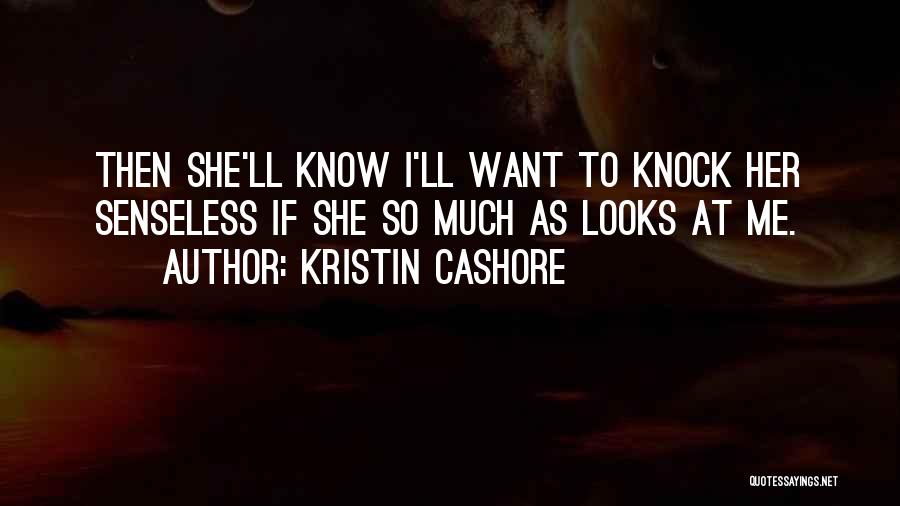 Kristin Cashore Quotes: Then She'll Know I'll Want To Knock Her Senseless If She So Much As Looks At Me.