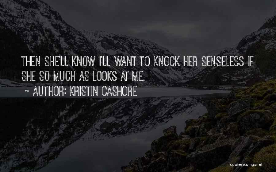 Kristin Cashore Quotes: Then She'll Know I'll Want To Knock Her Senseless If She So Much As Looks At Me.